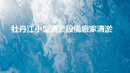 牡丹江小型清淤設備廠家清淤設備的選擇與使用技巧揭秘！